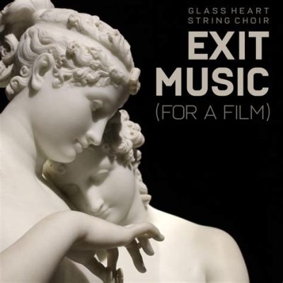 What Is Exit Music for a Film About: Deconstructing Its Emotional & Artistic Value